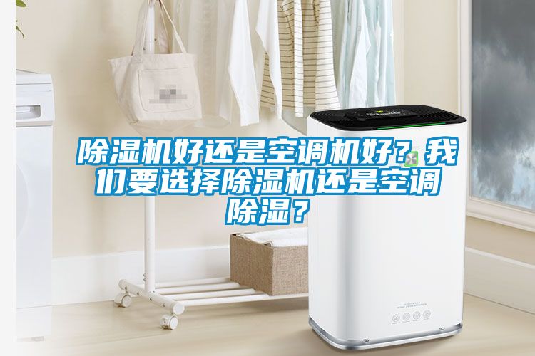 除濕機好還是空調(diào)機好？我們要選擇除濕機還是空調(diào)除濕？