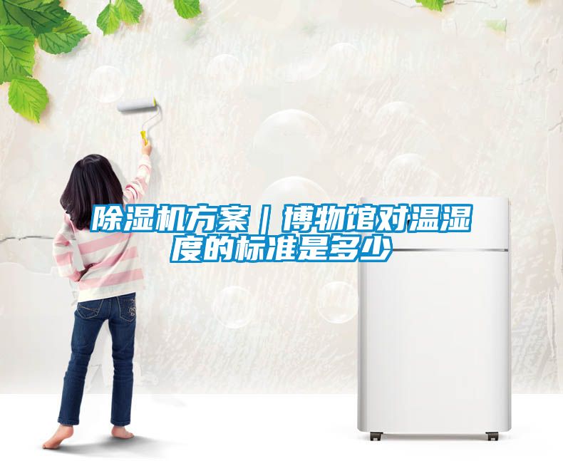 除濕機(jī)方案｜博物館對溫濕度的標(biāo)準(zhǔn)是多少
