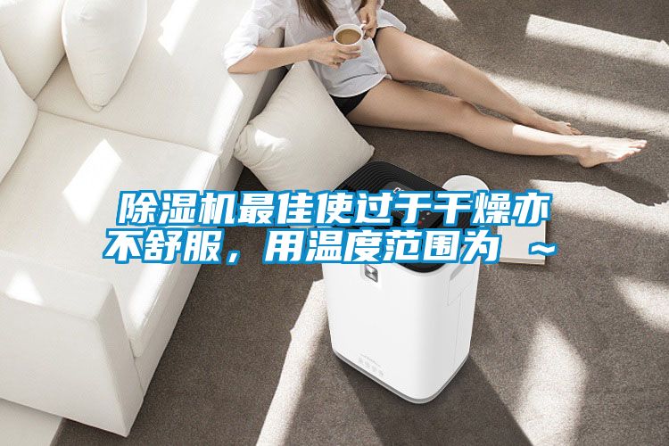 除濕機(jī)最佳使過(guò)于干燥亦不舒服，用溫度范圍為℃～℃