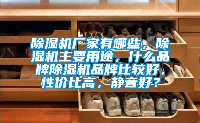 除濕機廠家有哪些，除濕機主要用途，什么品牌除濕機品牌比較好，性價比高，靜音好？