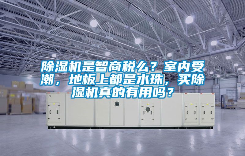 除濕機(jī)是智商稅么？室內(nèi)受潮，地板上都是水珠，買除濕機(jī)真的有用嗎？