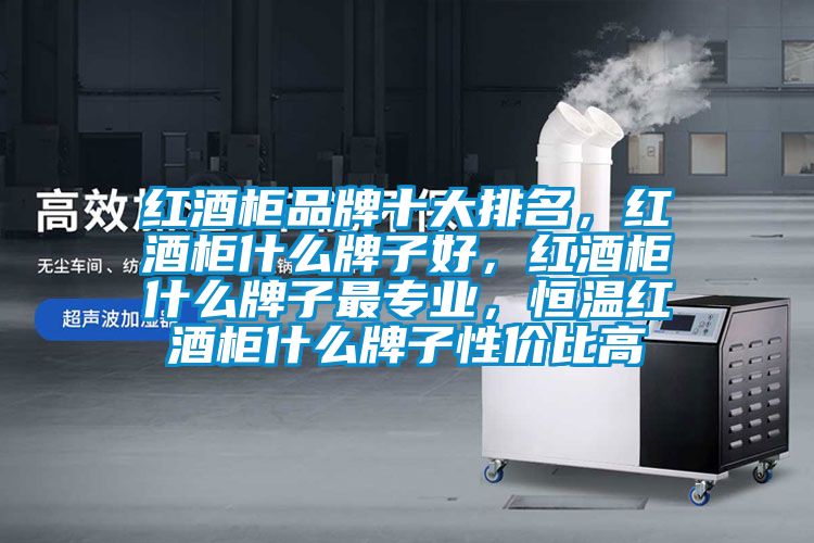 紅酒柜品牌十大排名，紅酒柜什么牌子好，紅酒柜什么牌子最專業(yè)，恒溫紅酒柜什么牌子性價(jià)比高