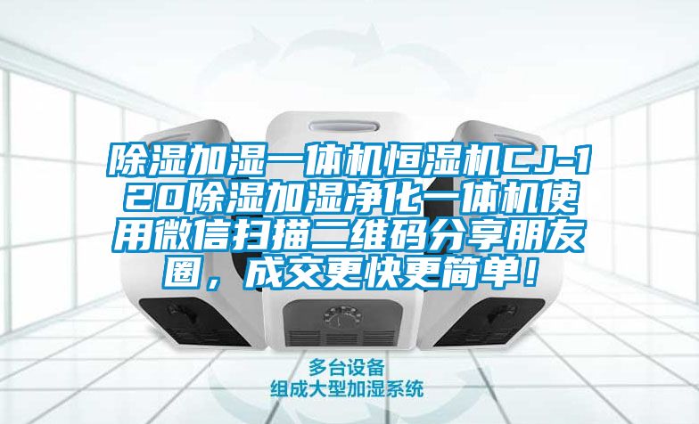 除濕加濕一體機(jī)恒濕機(jī)CJ-120除濕加濕凈化一體機(jī)使用微信掃描二維碼分享朋友圈，成交更快更簡(jiǎn)單！