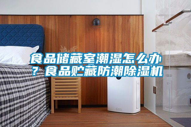 食品儲(chǔ)藏室潮濕怎么辦？食品貯藏防潮除濕機(jī)