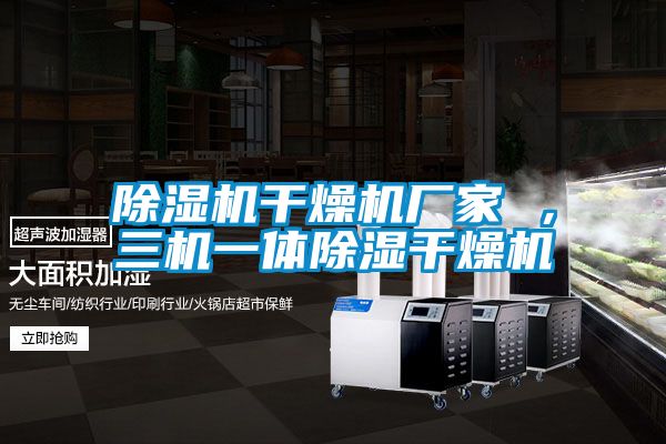 除濕機(jī)干燥機(jī)廠家 ，三機(jī)一體除濕干燥機(jī)