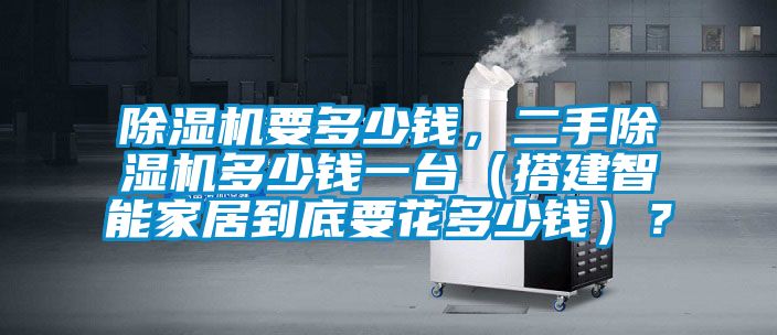除濕機要多少錢，二手除濕機多少錢一臺（搭建智能家居到底要花多少錢）？