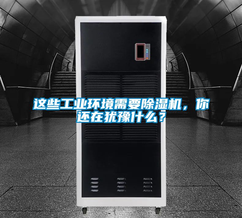 這些工業(yè)環(huán)境需要除濕機(jī)，你還在猶豫什么？
