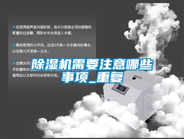 除濕機(jī)需要注意哪些事項_重復(fù)