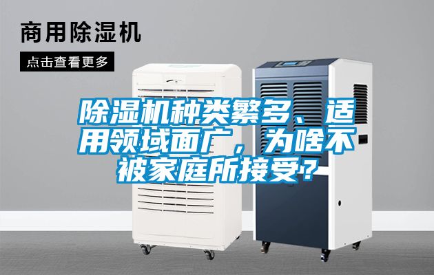 除濕機(jī)種類(lèi)繁多、適用領(lǐng)域面廣，為啥不被家庭所接受？