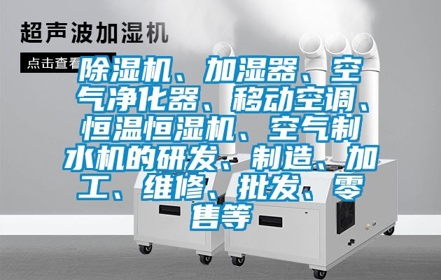 除濕機(jī)、加濕器、空氣凈化器、移動(dòng)空調(diào)、恒溫恒濕機(jī)、空氣制水機(jī)的研發(fā)、制造、加工、維修、批發(fā)、零售等