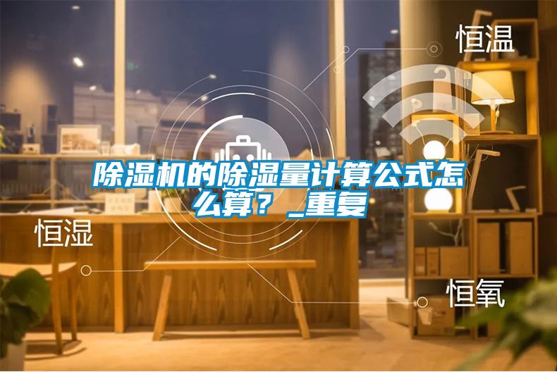 除濕機(jī)的除濕量計(jì)算公式怎么算？_重復(fù)