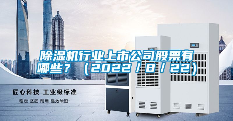 除濕機(jī)行業(yè)上市公司股票有哪些？（2022／8／22）