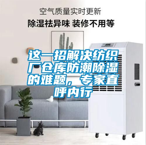 這一招解決紡織廠倉庫防潮除濕的難題，專家直呼內(nèi)行