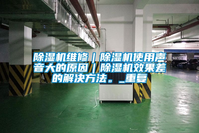除濕機維修｜除濕機使用聲音大的原因｜除濕機效果差的解決方法。_重復(fù)