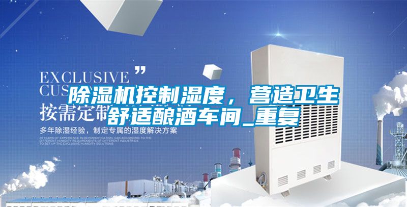 除濕機控制濕度，營造衛(wèi)生舒適釀酒車間_重復(fù)