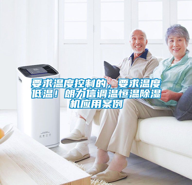 要求溫度控制的，要求溫度低溫！朗力信調(diào)溫恒溫除濕機(jī)應(yīng)用案例