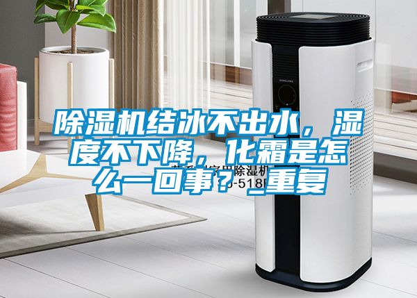 除濕機(jī)結(jié)冰不出水，濕度不下降，化霜是怎么一回事？_重復(fù)