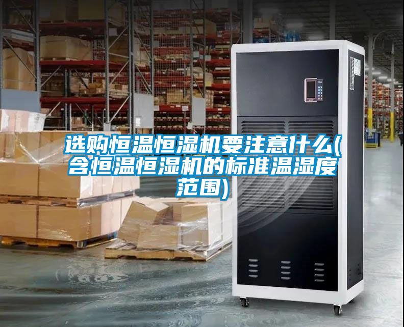 選購恒溫恒濕機(jī)要注意什么(含恒溫恒濕機(jī)的標(biāo)準(zhǔn)溫濕度范圍)