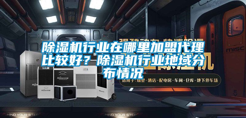 除濕機(jī)行業(yè)在哪里加盟代理比較好？除濕機(jī)行業(yè)地域分布情況