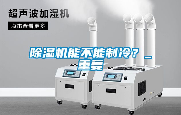 除濕機能不能制冷？_重復(fù)
