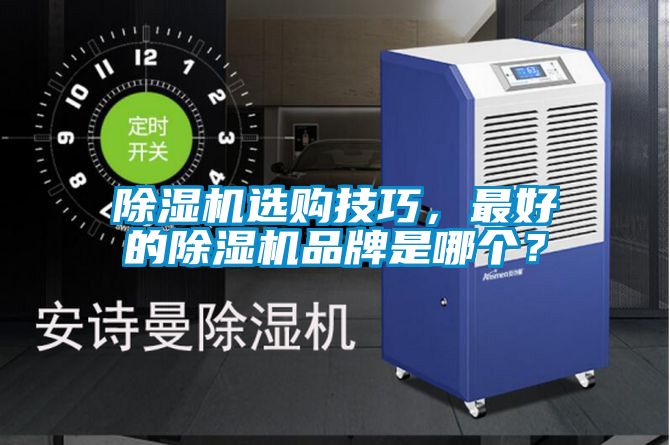 除濕機選購技巧，最好的除濕機品牌是哪個？