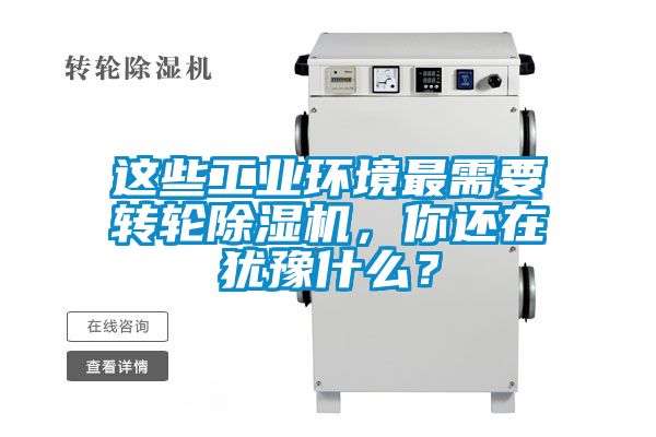 這些工業(yè)環(huán)境最需要轉(zhuǎn)輪除濕機(jī)，你還在猶豫什么？