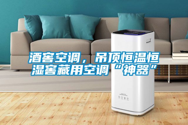酒窖空調(diào)，吊頂恒溫恒濕窖藏用空調(diào)“神器”