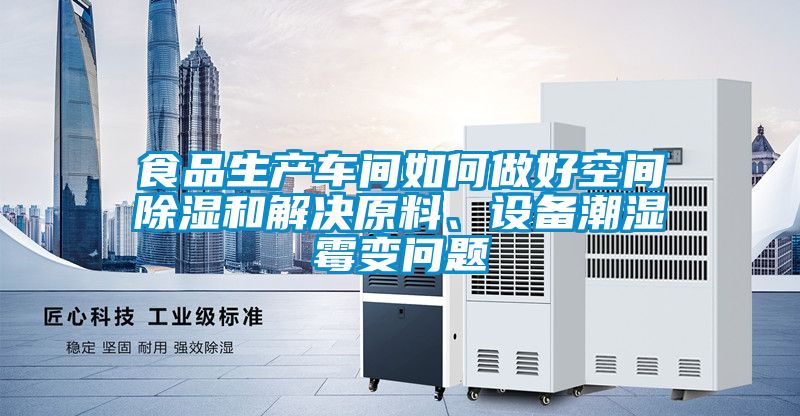 食品生產(chǎn)車間如何做好空間除濕和解決原料、設(shè)備潮濕霉變問題