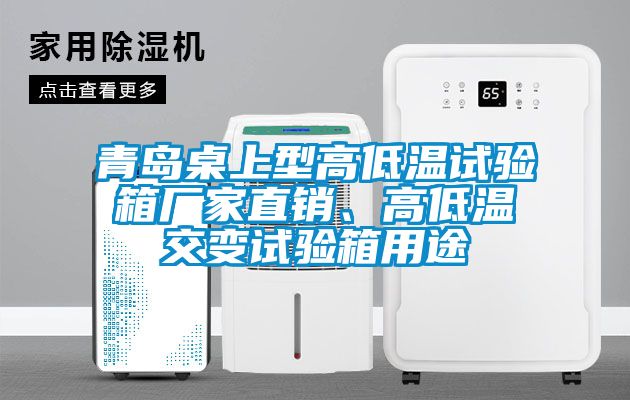 青島桌上型高低溫試驗箱廠家直銷、高低溫交變試驗箱用途